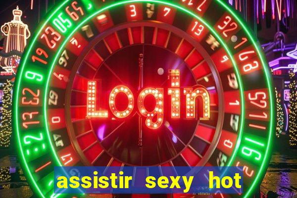 assistir sexy hot online gratis